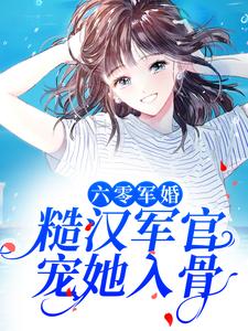 六零军婚：糙汉军官宠她入骨这本小说怎么样？免费在线阅读试试