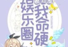 免费在线阅读全娱乐圈都知道我命硬小说的正规网站有哪些？-侠客文学