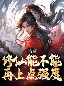 胎穿：修仙能不能再上点强度小说完结了吗？在哪里可以免费读到？