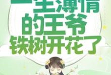 完结版《穿成女配后，一生薄情的王爷铁树开花了》免费阅读-侠客文学