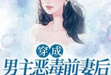 穿成男主恶毒前妻后，她每天洗白小说最新章节在哪里可以读到？-侠客文学