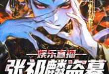 娱乐直播:张祁麟盗墓日记曝光!这本小说怎么样?免费在线阅读试试-侠客文学