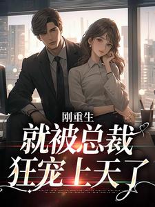刚重生，就被总裁狂宠上天了最新章节，刚重生，就被总裁狂宠上天了章节在线阅读