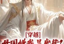 求穿越：母国嫌我是废柴？我连夜跑路小说的全文免费阅读链接-侠客文学