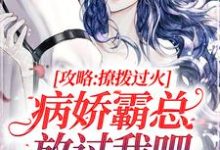 攻略:撩拨过火,病娇霸总放过我吧小说最新章节在哪里可以读到?-侠客文学