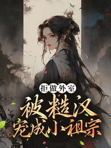 哪里能找到拒做外室，被糙汉宠成小祖宗小说的最新更新和免费章节？