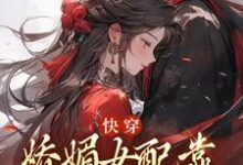 小说《快穿：娇媚女配靠土味情话上位》在线章节阅读-侠客文学