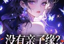 没有亲子缘？本小姐来助力小说，没有亲子缘？本小姐来助力 楚绵绵楚小天-侠客文学