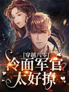 穿越八零：冷面军官太好撩免费阅读，穿越八零：冷面军官太好撩章节在线阅读
