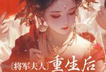 小说《将军夫人重生后权谋玩的花》章节免费阅读-侠客文学