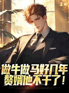 《做牛做马好几年，赘婿他不干了！》小说大结局免费试读 叶飞王清霜小说