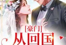 豪门:从回国开始相爱小说完结了吗?在哪里可以免费读到?-侠客文学