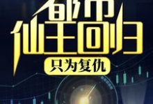 都市仙王回归，只为复仇小说完结了吗？在哪里可以免费读到？-侠客文学