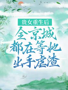 完结版《贵女重生后，全京城都在等她出手虐渣》章节目录在线阅读