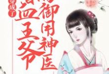 已完结小说《穿成了嗜血王爷的御用神医》章节免费阅读-侠客文学