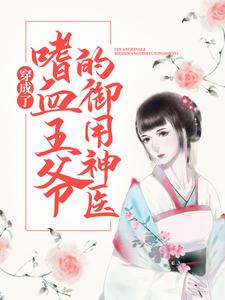 已完结小说《穿成了嗜血王爷的御用神医》章节免费阅读