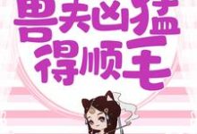 兽世独宠：兽夫凶猛，得顺毛安安离，兽世独宠：兽夫凶猛，得顺毛在线无弹窗阅读-侠客文学