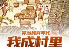 穿越纯真年代，我成村里香饽饽小说的免费电子版在哪里可以下载或阅读？-侠客文学