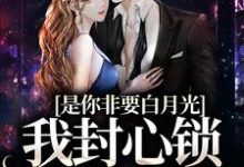 是你非要白月光,我封心锁爱合理吧小说全文哪里可以免费看?-侠客文学