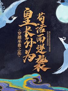 《穿越巫蛊之乱，皇长孙为苟活而逆袭》全集免费在线阅读（刘进）