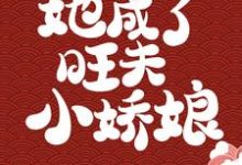 小说《被浸猪笼后，她成了旺夫小娇娘》章节阅读-侠客文学