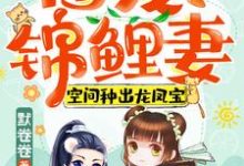 顾七夕卫铮小说在线章节免费阅读（团宠锦鲤妻：空间种出龙凤宝无弹窗无删减）-侠客文学