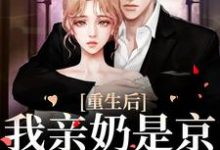 重生后，我亲奶是京圈第一夫人小说，重生后，我亲奶是京圈第一夫人最新章节-侠客文学