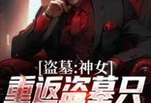 《盗墓：神女重返盗墓只为寻求终极》小说章节在线试读，《盗墓：神女重返盗墓只为寻求终极》最新章节目录-侠客文学