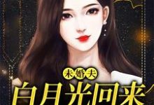 完结版《未婚夫白月光回来，我麻溜让位》章节目录在线阅读-侠客文学