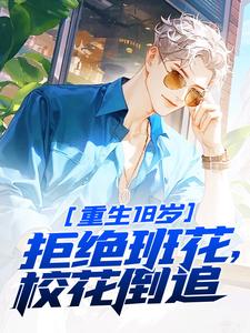 完结版《重生18岁：拒绝班花，校花倒追》章节目录在线阅读