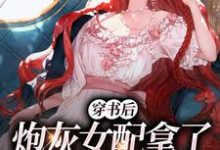 完结版《穿书后,炮灰女配拿了甜宠文剧本》在线免费阅读-侠客文学