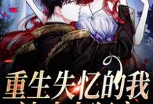 重生失忆的我，被丈夫狂宠小说有没有完结版在线？-侠客文学