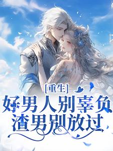 小说《重生：好男人别辜负，渣男别放过》章节阅读