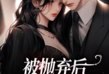 完结版《被抛弃后,放手还是报复?》在线免费阅读-侠客文学