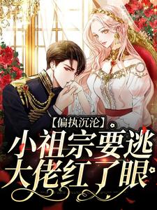 偏执沉沦：小祖宗要逃，大佬红了眼小说的免费电子版在哪里可以下载或阅读？
