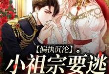 偏执沉沦:小祖宗要逃,大佬红了眼小说免费资源,偏执沉沦:小祖宗要逃,大佬红了眼在线阅读-侠客文学