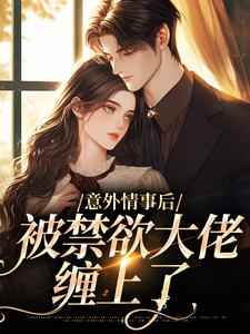 寻找意外情事后，被禁欲大佬缠上了小说的最新更新章节
