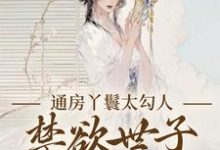 通房丫鬟太勾人，禁欲世子独宠无度最新章节，通房丫鬟太勾人，禁欲世子独宠无度免费阅读-侠客文学