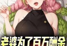 完结版《老婆为了百万酬金,居然让我娶闺蜜》免费阅读-侠客文学