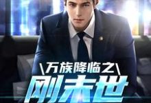 完结版《万族降临之刚末世就无敌了》在线免费阅读-侠客文学