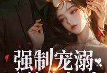 强制宠溺,霸总你轻点!最新章节,强制宠溺,霸总你轻点!免费阅读-侠客文学