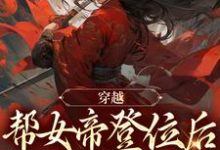 穿越：帮女帝登位后，她转身贬我？小说的所有章节都能在哪里免费读到？-侠客文学