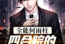 全能何雨柱:四合院的时空穿梭者小说免费资源,全能何雨柱:四合院的时空穿梭者在线阅读-侠客文学