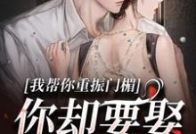 在线免费阅读我帮你重振门楣，你却要娶别人完整小说-侠客文学