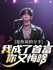 完结版《是你说的分手，我成了首富你又悔啥》章节目录在线阅读