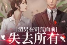 完结版《渣男在饥荒面前失去所有力气和手段》章节阅读-侠客文学