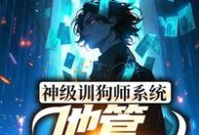 神级训狗师系统：他管这叫训狗？小说的所有章节都能在哪里免费读到？-侠客文学