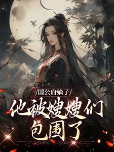 国公府嫡子他被嫂嫂们包围了萧平安小说在线章节免费阅读