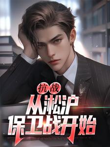 已完结小说《抗战：从淞沪保卫战开始》章节免费阅读