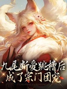 九尾断爱跳槽后，成了宗门团宠小说，九尾断爱跳槽后，成了宗门团宠涂山倾沈望舒